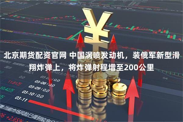 北京期货配资官网 中国涡喷发动机，装俄军新型滑翔炸弹上，将炸弹射程增至200公里