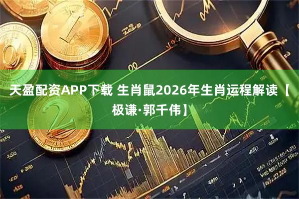 天盈配资APP下载 生肖鼠2026年生肖运程解读【极谦·郭千伟】