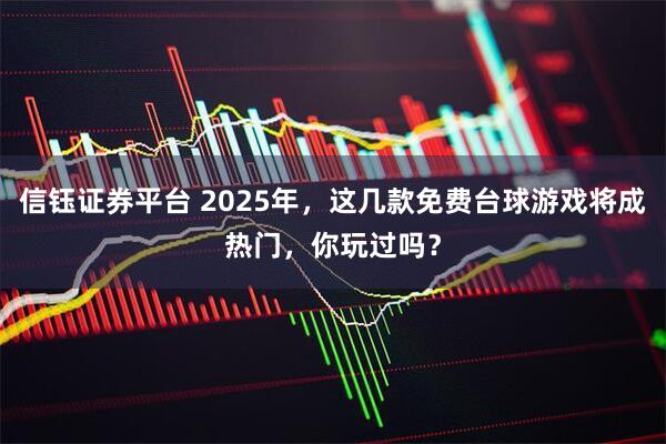 信钰证券平台 2025年，这几款免费台球游戏将成热门，你玩过吗？
