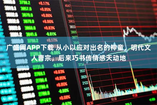 广盛网APP下载 从小以应对出名的神童，明代文人曹宗，后来巧书传情感天动地