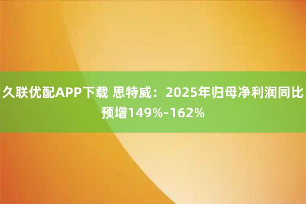 久联优配APP下载 思特威：2025年归母净利润同比预增149%-162%