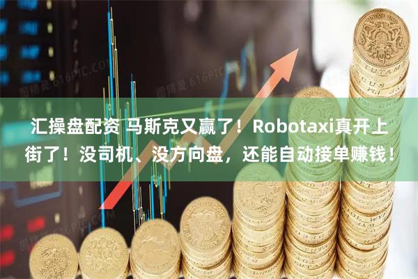 汇操盘配资 马斯克又赢了！Robotaxi真开上街了！没司机、没方向盘，还能自动接单赚钱！