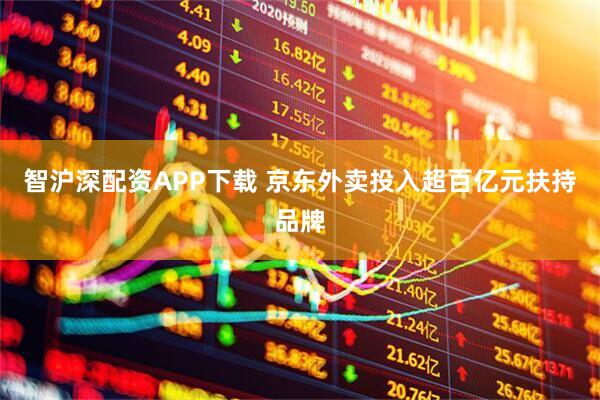 智沪深配资APP下载 京东外卖投入超百亿元扶持品牌