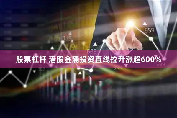 股票杠杆 港股金涌投资直线拉升涨超600%