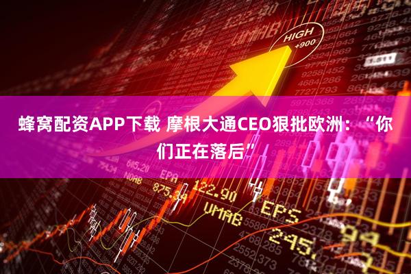 蜂窝配资APP下载 摩根大通CEO狠批欧洲：“你们正在落后”