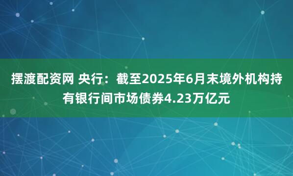 摆渡配资网 央行：截至2025年6月末境外机构持有银行间市场债券4.23万亿元