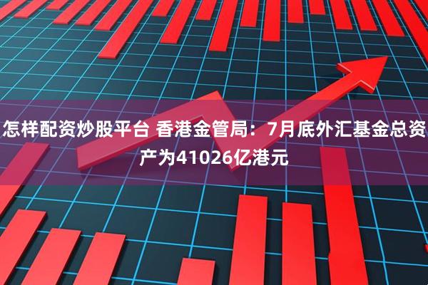 怎样配资炒股平台 香港金管局：7月底外汇基金总资产为41026亿港元