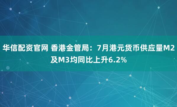 华信配资官网 香港金管局：7月港元货币供应量M2及M3均同比上升6.2%