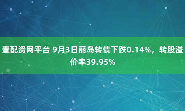 壹配资网平台 9月3日丽岛转债下跌0.14%，转股溢价率39.95%