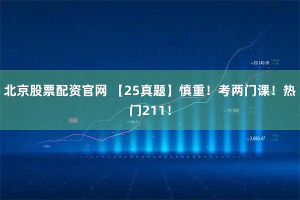 北京股票配资官网 【25真题】慎重!考两门课!热门211!